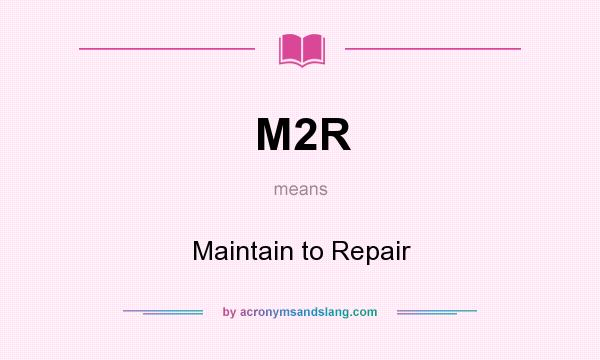 What does M2R mean? It stands for Maintain to Repair