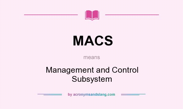 What does MACS mean? It stands for Management and Control Subsystem