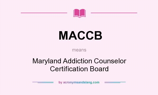 What does MACCB mean? It stands for Maryland Addiction Counselor Certification Board