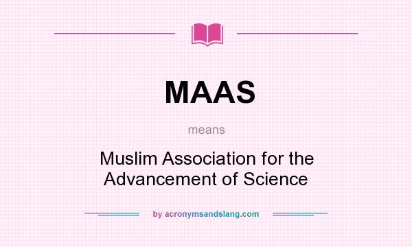 What does MAAS mean? It stands for Muslim Association for the Advancement of Science