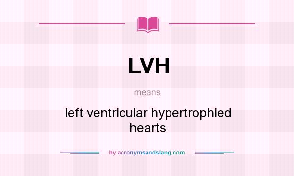 What does LVH mean? It stands for left ventricular hypertrophied hearts