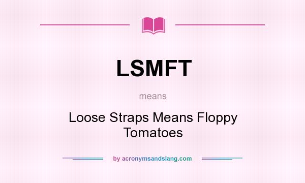 What does LSMFT mean? It stands for Loose Straps Means Floppy Tomatoes