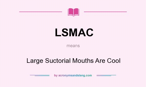 What does LSMAC mean? It stands for Large Suctorial Mouths Are Cool