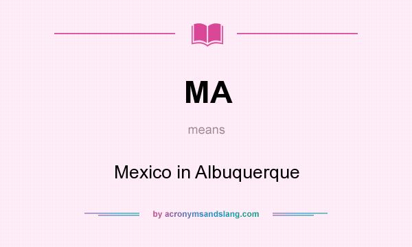 What does MA mean? It stands for Mexico in Albuquerque
