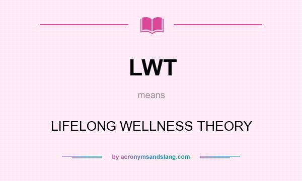What does LWT mean? It stands for LIFELONG WELLNESS THEORY