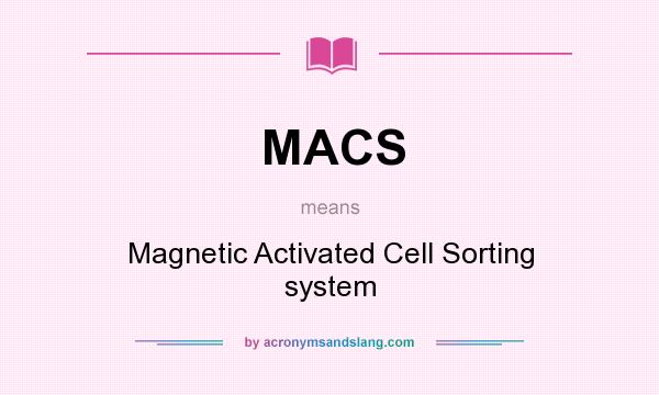 What does MACS mean? It stands for Magnetic Activated Cell Sorting system
