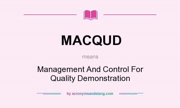 What does MACQUD mean? It stands for Management And Control For Quality Demonstration