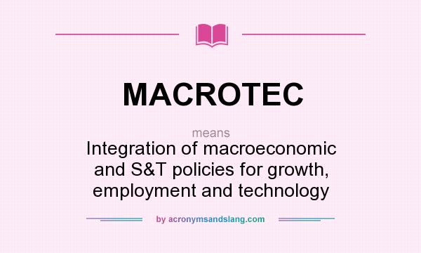 What does MACROTEC mean? It stands for Integration of macroeconomic and S&T policies for growth, employment and technology