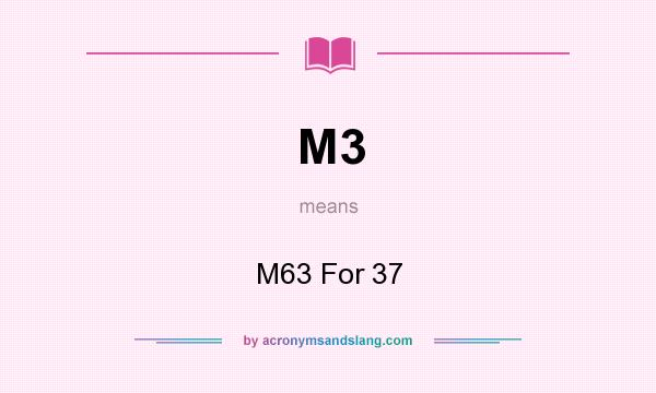 What does M3 mean? It stands for M63 For 37