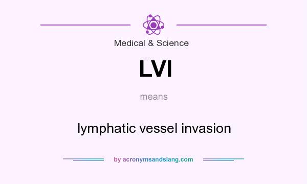 What does LVI mean? It stands for lymphatic vessel invasion