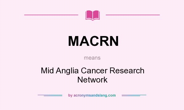 What does MACRN mean? It stands for Mid Anglia Cancer Research Network