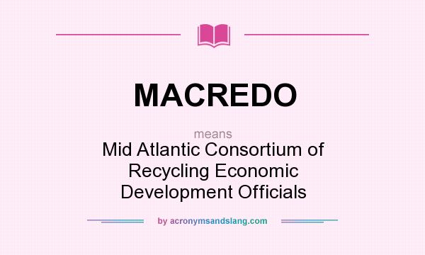 What does MACREDO mean? It stands for Mid Atlantic Consortium of Recycling Economic Development Officials