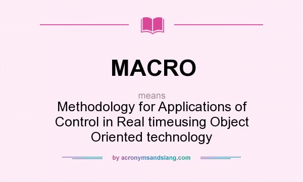 What does MACRO mean? It stands for Methodology for Applications of Control in Real timeusing Object Oriented technology