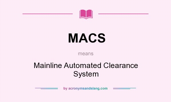 What does MACS mean? It stands for Mainline Automated Clearance System