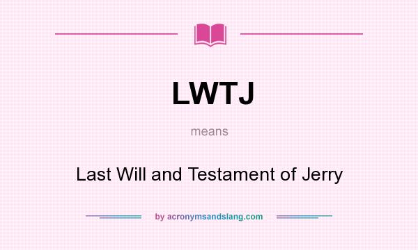 What does LWTJ mean? It stands for Last Will and Testament of Jerry