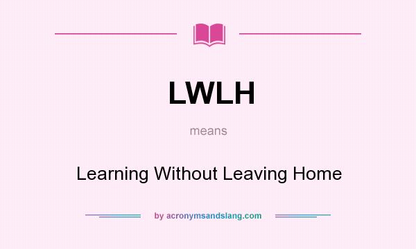 What does LWLH mean? It stands for Learning Without Leaving Home