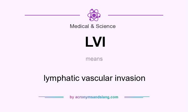 What does LVI mean? It stands for lymphatic vascular invasion