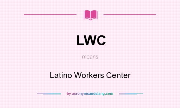 What does LWC mean? It stands for Latino Workers Center