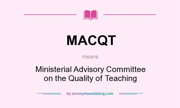 What does MACQT mean? It stands for Ministerial Advisory Committee on the Quality of Teaching