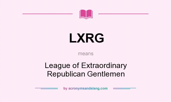 What does LXRG mean? It stands for League of Extraordinary Republican Gentlemen