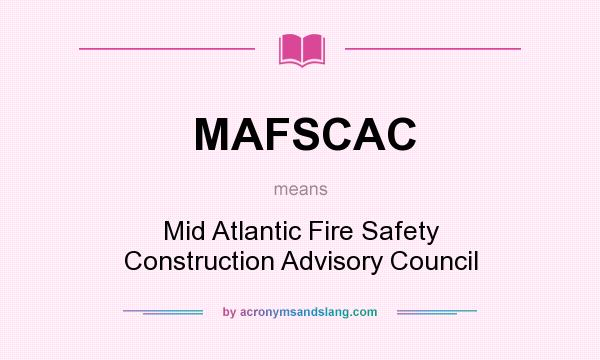 What does MAFSCAC mean? It stands for Mid Atlantic Fire Safety Construction Advisory Council