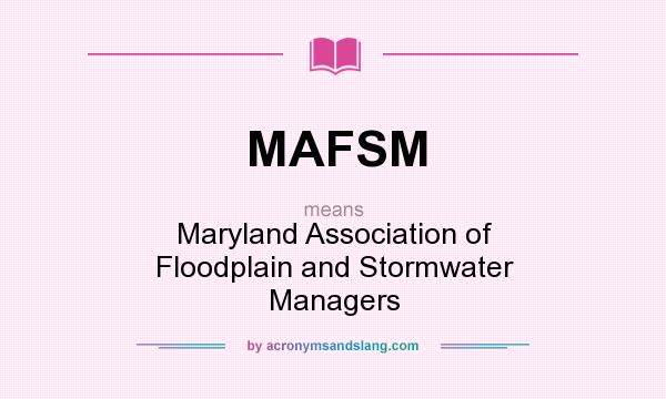 What does MAFSM mean? It stands for Maryland Association of Floodplain and Stormwater Managers