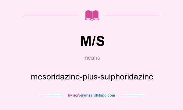 What does M/S mean? It stands for mesoridazine-plus-sulphoridazine