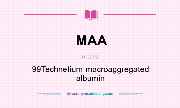 What does MAA mean? It stands for 99Technetium-macroaggregated albumin