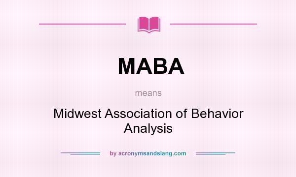 What does MABA mean? It stands for Midwest Association of Behavior Analysis