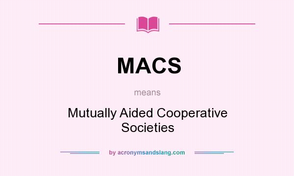 What does MACS mean? It stands for Mutually Aided Cooperative Societies