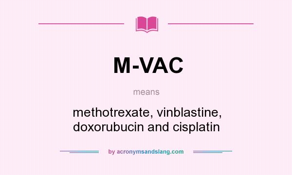 What does M-VAC mean? It stands for methotrexate, vinblastine, doxorubucin and cisplatin