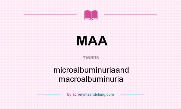 What does MAA mean? It stands for microalbuminuriaand macroalbuminuria