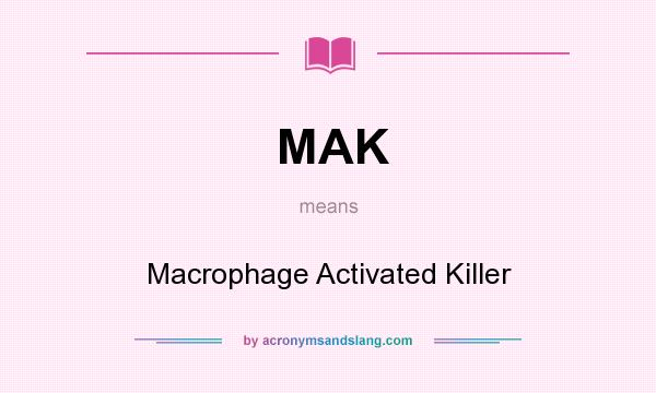 What does MAK mean? It stands for Macrophage Activated Killer