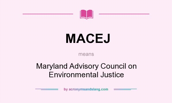 What does MACEJ mean? It stands for Maryland Advisory Council on Environmental Justice