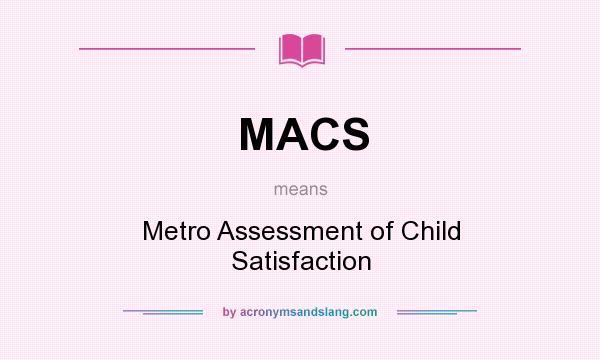 What does MACS mean? It stands for Metro Assessment of Child Satisfaction
