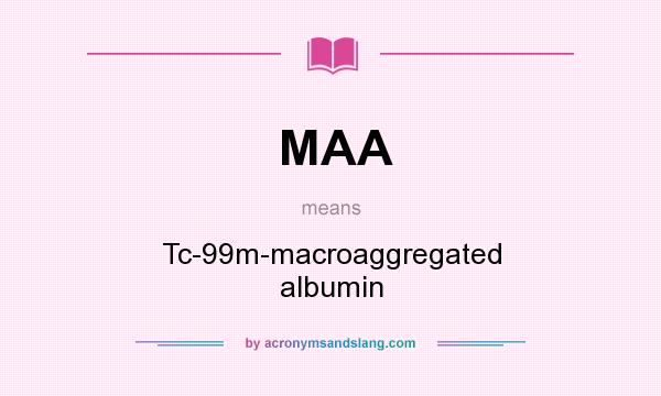 What does MAA mean? It stands for Tc-99m-macroaggregated albumin