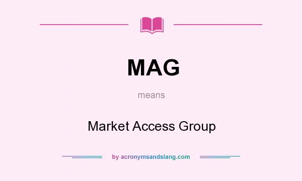 What does MAG mean? It stands for Market Access Group