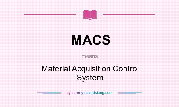 What does MACS mean? It stands for Material Acquisition Control System