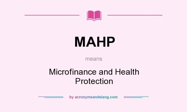 What does MAHP mean? It stands for Microfinance and Health Protection