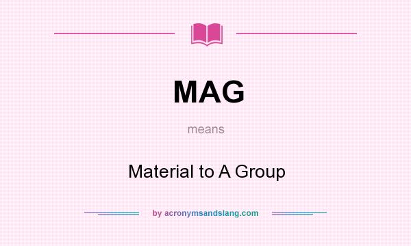 What does MAG mean? It stands for Material to A Group