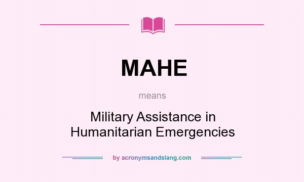 What does MAHE mean? It stands for Military Assistance in Humanitarian Emergencies