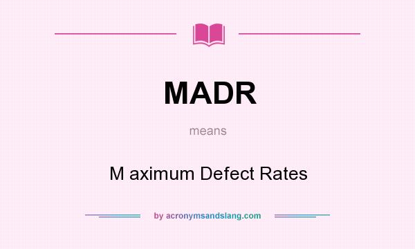 What does MADR mean? It stands for M aximum Defect Rates