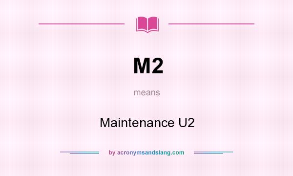 What does M2 mean? It stands for Maintenance U2