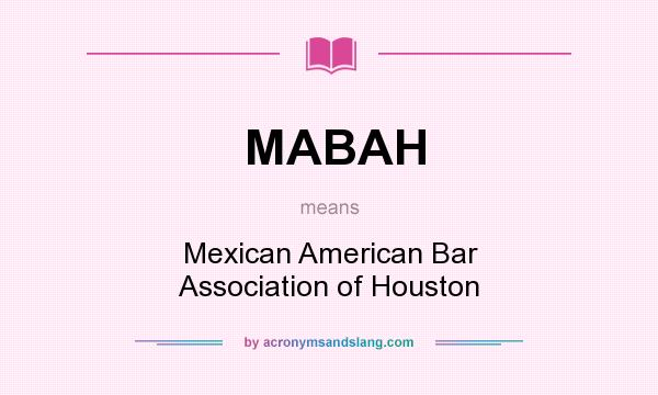 What does MABAH mean? It stands for Mexican American Bar Association of Houston