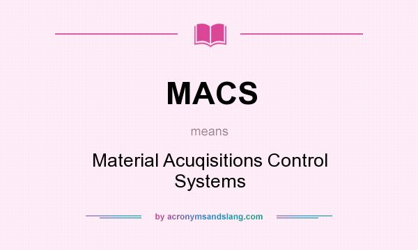 What does MACS mean? It stands for Material Acuqisitions Control Systems