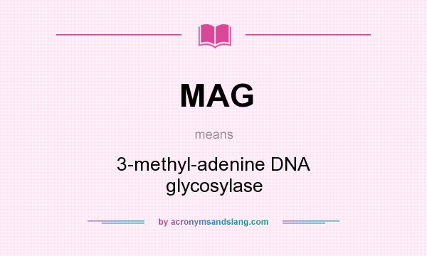 What does MAG mean? It stands for 3-methyl-adenine DNA glycosylase