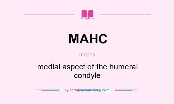 What does MAHC mean? It stands for medial aspect of the humeral condyle