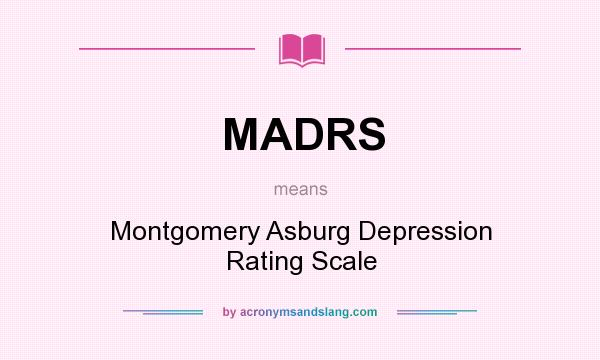 What does MADRS mean? It stands for Montgomery Asburg Depression Rating Scale
