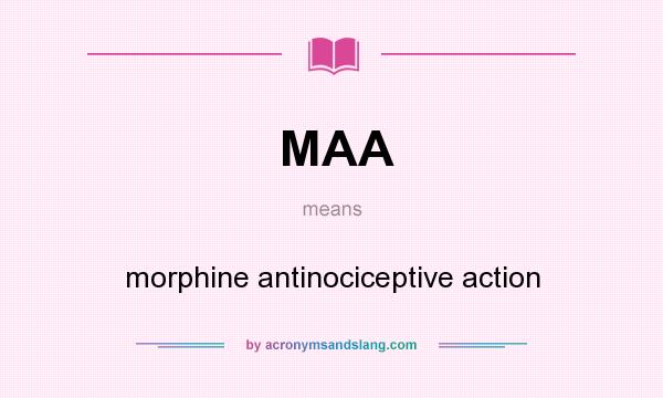 What does MAA mean? It stands for morphine antinociceptive action