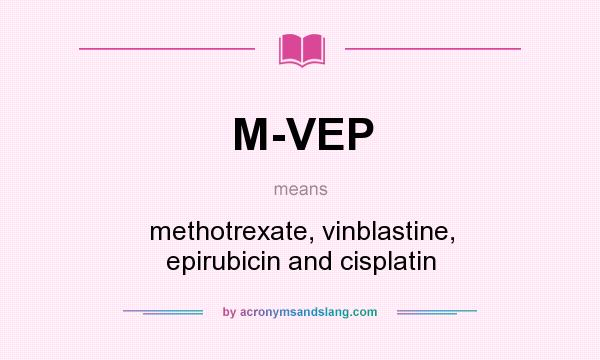 What does M-VEP mean? It stands for methotrexate, vinblastine, epirubicin and cisplatin